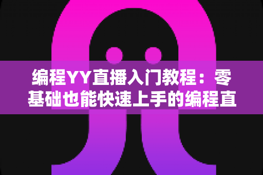 编程YY直播入门教程:零基础也能快速上手的编程直播全攻略 编程YY直播入门教程:零基础也能快速上手的编程直播全攻略