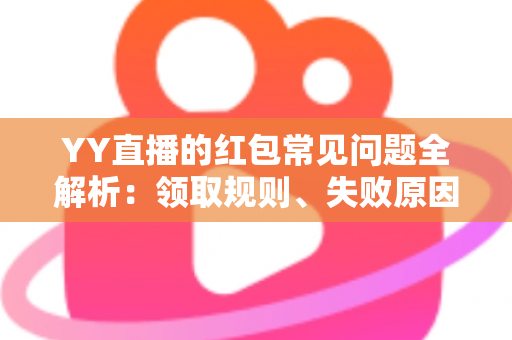 YY直播的红包常见问题全解析:领取规则、失败原因与使用技巧一文读懂 YY直播的红包常见问题全解析:领取规则、失败原因与使用技巧一文读懂