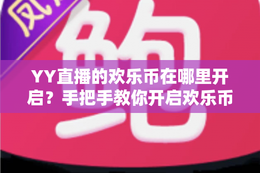 YY直播的欢乐币在哪里开启?手把手教你开启欢乐币功能的完整攻略 YY直播的欢乐币在哪里开启?手把手教你开启欢乐币功能的完整攻略