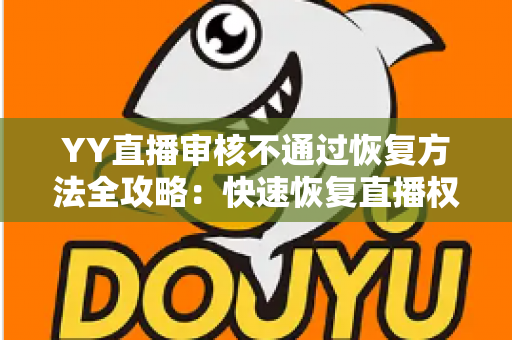 YY直播审核不通过恢复方法全攻略：快速恢复直播权限的实用指南