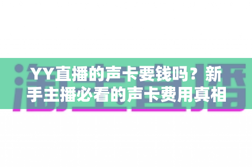 YY直播的声卡要钱吗?新手主播必看的声卡费用真相与选购全攻略 YY直播的声卡要钱吗?新手主播必看的声卡费用真相与选购全攻略