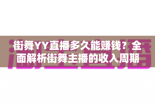 街舞YY直播多久能赚钱？全面解析街舞主播的收入周期与变现技巧
