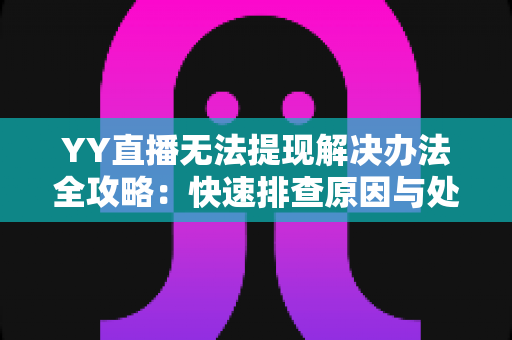 YY直播无法提现解决办法全攻略:快速排查原因与处理技巧,助你收益顺利到账 YY直播无法提现解决办法全攻略:快速排查原因与处理技巧,助你收益顺利到账