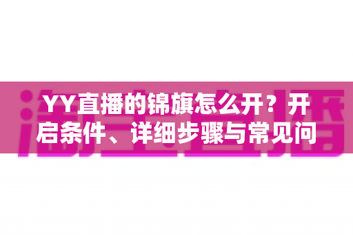 YY直播的锦旗怎么开？开启条件、详细步骤与常见问题一文讲透