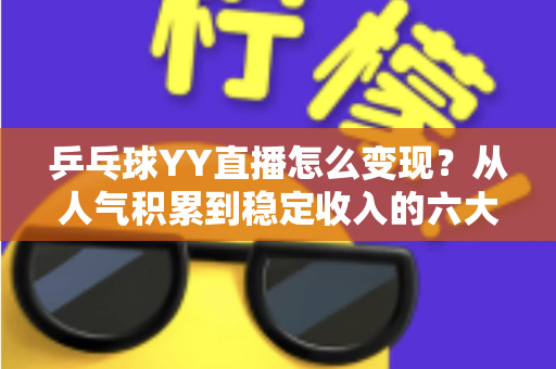 乒乓球YY直播怎么变现?从人气积累到稳定收入的六大核心途径全解析 乒乓球YY直播怎么变现?从人气积累到稳定收入的六大核心途径全解析