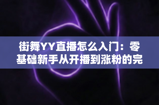 街舞YY直播怎么入门:零基础新手从开播到涨粉的完整指南 街舞YY直播怎么入门:零基础新手从开播到涨粉的完整指南