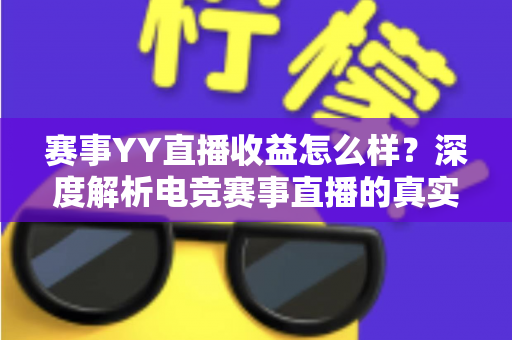 赛事YY直播收益怎么样?深度解析电竞赛事直播的真实收入、变现途径与赚钱技巧 赛事YY直播收益怎么样?深度解析电竞赛事直播的真实收入、变现途径与赚钱技巧