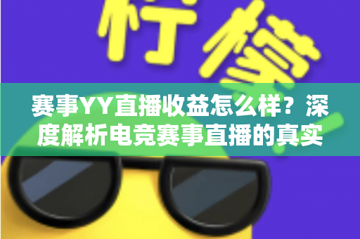 赛事YY直播收益怎么样?深度解析电竞赛事直播的真实收入、变现途径与赚钱技巧 赛事YY直播收益怎么样?深度解析电竞赛事直播的真实收入、变现途径与赚钱技巧