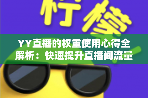 YY直播的权重使用心得全解析：快速提升直播间流量与排名的实战运营指南