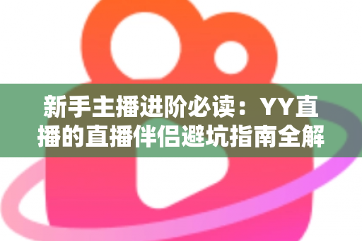 新手主播进阶必读:YY直播的直播伴侣避坑指南全解析,从下载到开播一步不错 新手主播进阶必读:YY直播的直播伴侣避坑指南全解析,从下载到开播一步不错