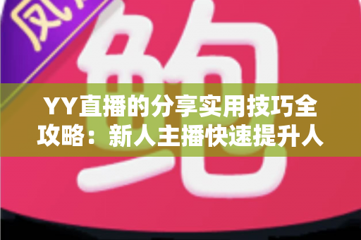 YY直播的分享实用技巧全攻略:新人主播快速提升人气与粉丝增长必备指南 YY直播的分享实用技巧全攻略:新人主播快速提升人气与粉丝增长必备指南