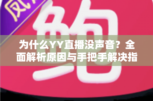 为什么YY直播没声音?全面解析原因与手把手解决指南 为什么YY直播没声音?全面解析原因与手把手解决指南