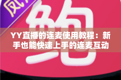 YY直播的连麦使用教程:新手也能快速上手的连麦互动全攻略 YY直播的连麦使用教程:新手也能快速上手的连麦互动全攻略