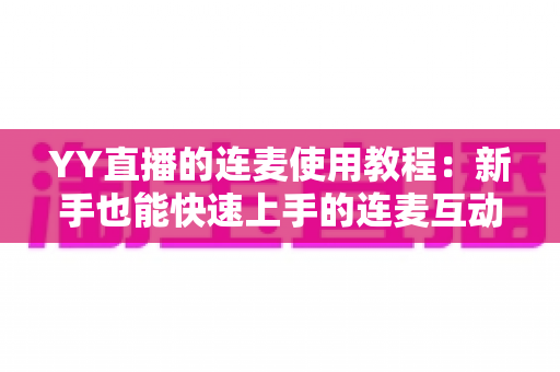 YY直播的连麦使用教程:新手也能快速上手的连麦互动全攻略 YY直播的连麦使用教程:新手也能快速上手的连麦互动全攻略