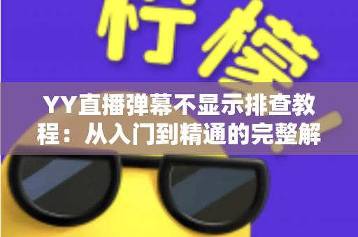 YY直播弹幕不显示排查教程:从入门到精通的完整解决方案,轻松找回互动体验 YY直播弹幕不显示排查教程:从入门到精通的完整解决方案,轻松找回互动体验