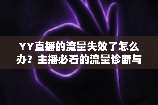 YY直播的流量失效了怎么办？主播必看的流量诊断与恢复全攻略