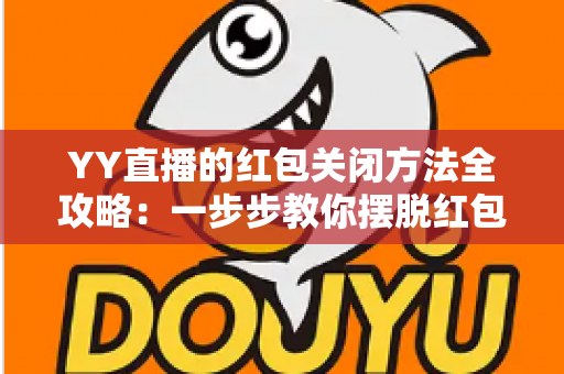 YY直播的红包关闭方法全攻略:一步步教你摆脱红包弹窗与通知骚扰的实用指南 YY直播的红包关闭方法全攻略:一步步教你摆脱红包弹窗与通知骚扰的实用指南