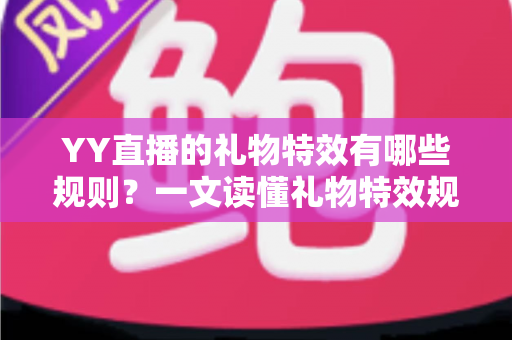 YY直播的礼物特效有哪些规则?一文读懂礼物特效规则与玩法全解析 YY直播的礼物特效有哪些规则?一文读懂礼物特效规则与玩法全解析