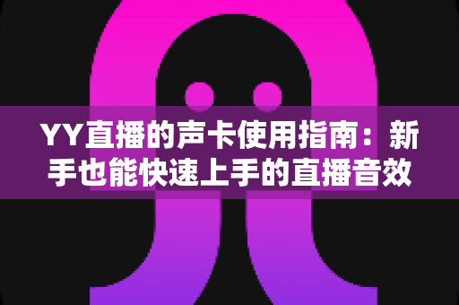 YY直播的声卡使用指南：新手也能快速上手的直播音效打造全攻略