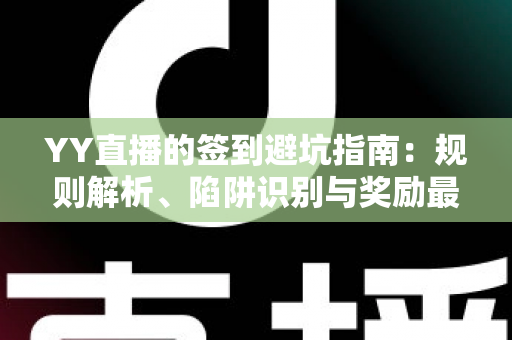 YY直播的签到避坑指南:规则解析、陷阱识别与奖励最大化全攻略 YY直播的签到避坑指南:规则解析、陷阱识别与奖励最大化全攻略