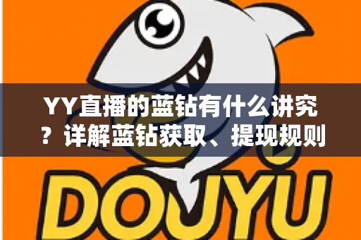 YY直播的蓝钻有什么讲究?详解蓝钻获取、提现规则与避坑指南 YY直播的蓝钻有什么讲究?详解蓝钻获取、提现规则与避坑指南