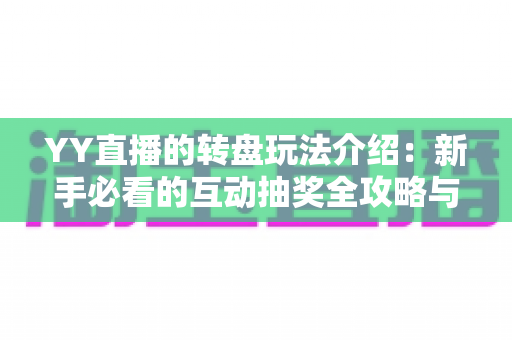 YY直播的转盘玩法介绍:新手必看的互动抽奖全攻略与奖励解析 YY直播的转盘玩法介绍:新手必看的互动抽奖全攻略与奖励解析