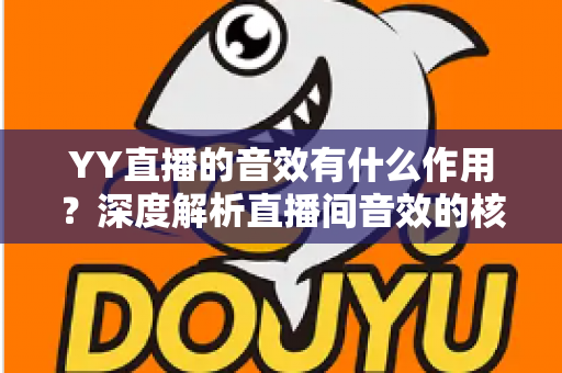 YY直播的音效有什么作用?深度解析直播间音效的核心功能与商业价值 YY直播的音效有什么作用?深度解析直播间音效的核心功能与商业价值