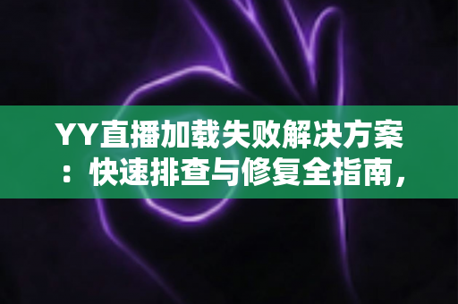 YY直播加载失败解决方案:快速排查与修复全指南,助您畅享无卡顿直播体验 YY直播加载失败解决方案:快速排查与修复全指南,助您畅享无卡顿直播体验