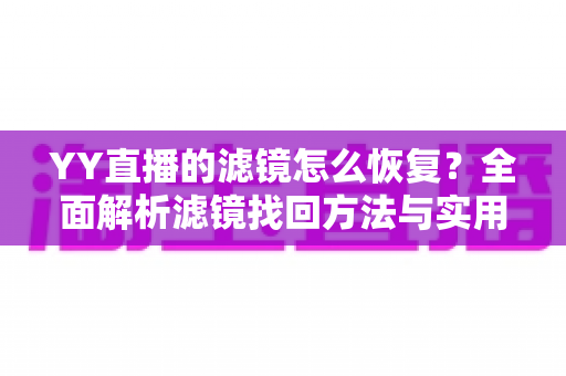 YY直播的滤镜怎么恢复?全面解析滤镜找回方法与实用技巧 YY直播的滤镜怎么恢复?全面解析滤镜找回方法与实用技巧