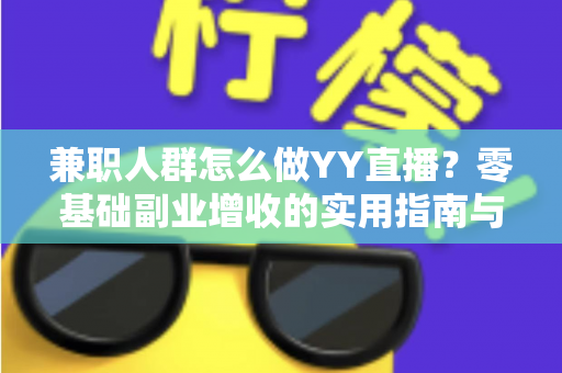 兼职人群怎么做YY直播？零基础副业增收的实用指南与全流程解析