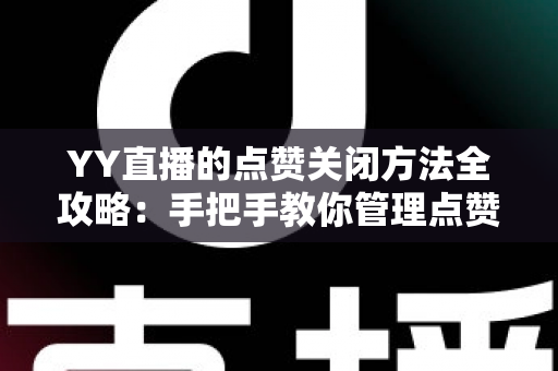 YY直播的点赞关闭方法全攻略：手把手教你管理点赞功能，打造清爽安静的直播体验