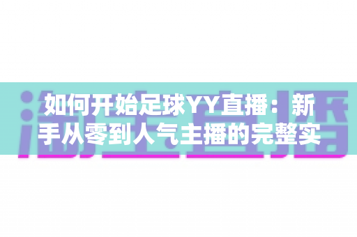 如何开始足球YY直播:新手从零到人气主播的完整实战指南 如何开始足球YY直播:新手从零到人气主播的完整实战指南