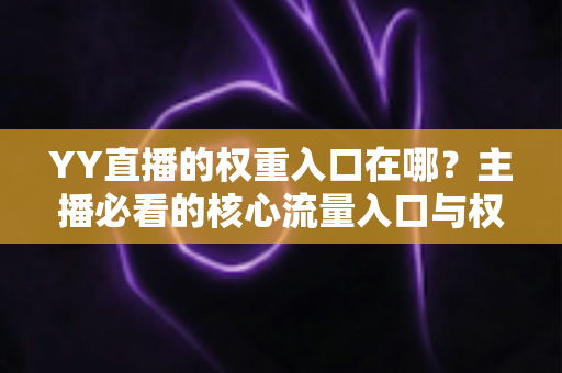 YY直播的权重入口在哪？主播必看的核心流量入口与权重提升全攻略