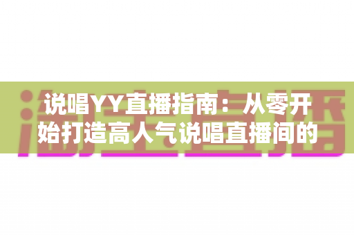 说唱YY直播指南：从零开始打造高人气说唱直播间的实用攻略