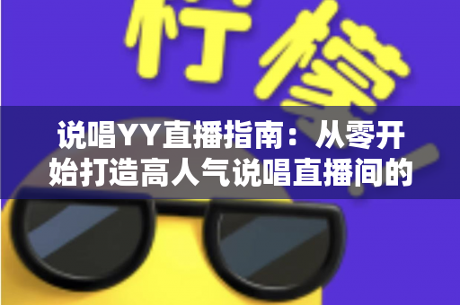 说唱YY直播指南：从零开始打造高人气说唱直播间的实用攻略