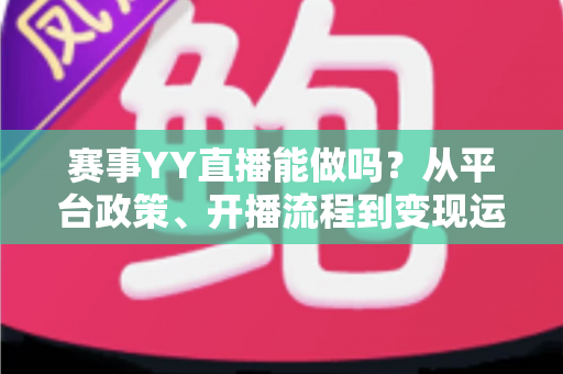 赛事YY直播能做吗?从平台政策、开播流程到变现运营的全攻略解析 赛事YY直播能做吗?从平台政策、开播流程到变现运营的全攻略解析