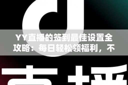 YY直播的签到最佳设置全攻略:每日轻松领福利,不错过任何奖励的实用指南 YY直播的签到最佳设置全攻略:每日轻松领福利,不错过任何奖励的实用指南