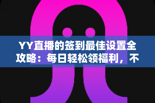 YY直播的签到最佳设置全攻略:每日轻松领福利,不错过任何奖励的实用指南 YY直播的签到最佳设置全攻略:每日轻松领福利,不错过任何奖励的实用指南