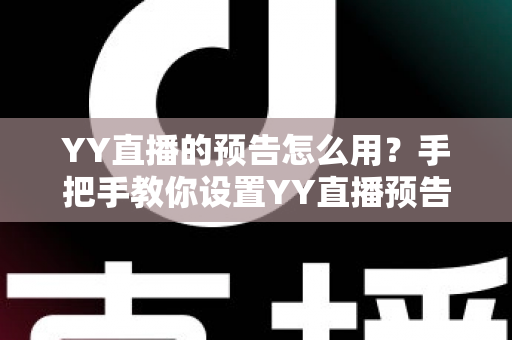 YY直播的预告怎么用?手把手教你设置YY直播预告,轻松提升直播间人气与粉丝互动 YY直播的预告怎么用?手把手教你设置YY直播预告,轻松提升直播间人气与粉丝互动