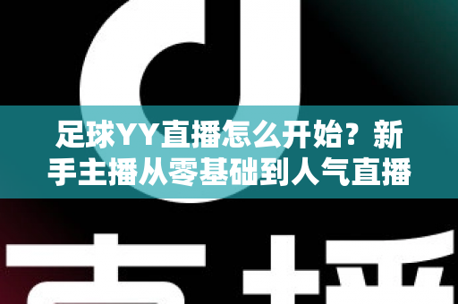 足球YY直播怎么开始？新手主播从零基础到人气直播间的完整实战指南