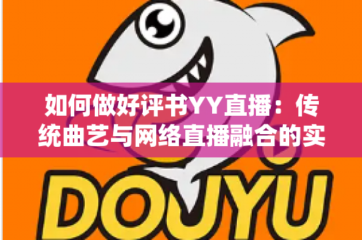 如何做好评书YY直播:传统曲艺与网络直播融合的实战宝典 如何做好评书YY直播:传统曲艺与网络直播融合的实战宝典