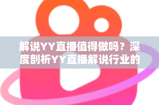 解说YY直播值得做吗?深度剖析YY直播解说行业的机遇、收益与前景 解说YY直播值得做吗?深度剖析YY直播解说行业的机遇、收益与前景