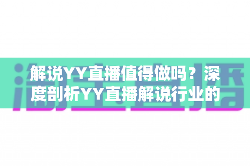 解说YY直播值得做吗?深度剖析YY直播解说行业的机遇、收益与前景 解说YY直播值得做吗?深度剖析YY直播解说行业的机遇、收益与前景