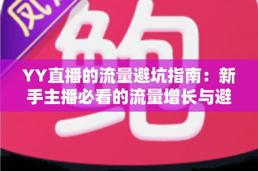 YY直播的流量避坑指南:新手主播必看的流量增长与避坑实战手册 YY直播的流量避坑指南:新手主播必看的流量增长与避坑实战手册