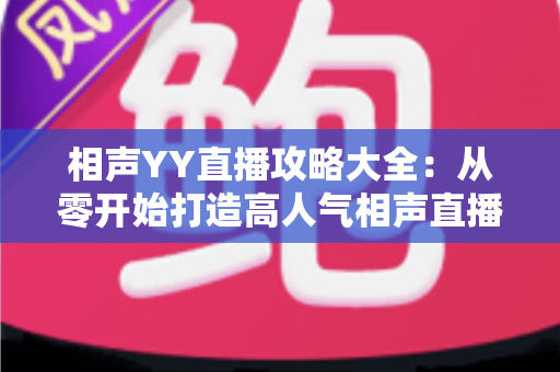 相声YY直播攻略大全:从零开始打造高人气相声直播间的完整指南 相声YY直播攻略大全:从零开始打造高人气相声直播间的完整指南