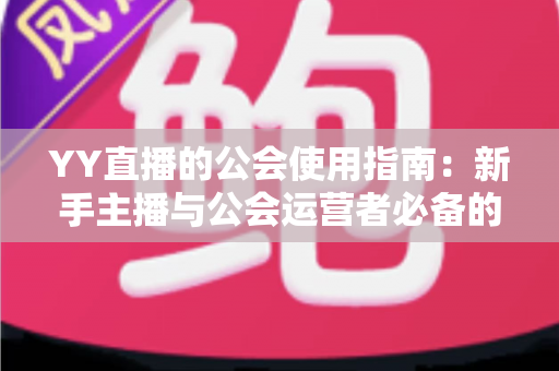 YY直播的公会使用指南：新手主播与公会运营者必备的完整攻略