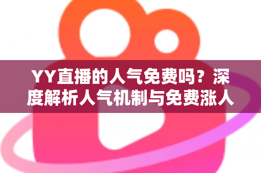 YY直播的人气免费吗?深度解析人气机制与免费涨人气全攻略 YY直播的人气免费吗?深度解析人气机制与免费涨人气全攻略