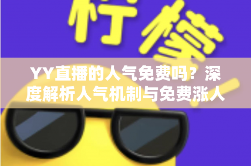 YY直播的人气免费吗？深度解析人气机制与免费涨人气全攻略