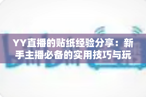 YY直播的贴纸经验分享:新手主播必备的实用技巧与玩法指南 YY直播的贴纸经验分享:新手主播必备的实用技巧与玩法指南