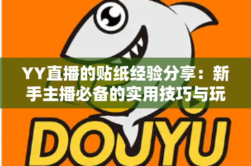YY直播的贴纸经验分享:新手主播必备的实用技巧与玩法指南 YY直播的贴纸经验分享:新手主播必备的实用技巧与玩法指南